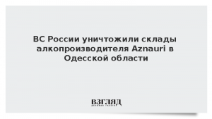 ВС России уничтожили склады алкопроизводителя Aznauri в Одесской области