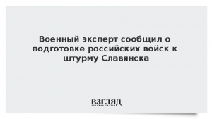 Военный эксперт сообщил о подготовке российских войск к штурму Славянска