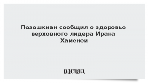 Пезешкиан сообщил о здоровье верховного лидера Ирана Хаменеи