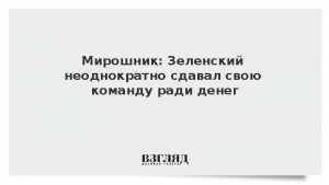 Мирошник: Зеленский неоднократно сдавал свою команду ради денег