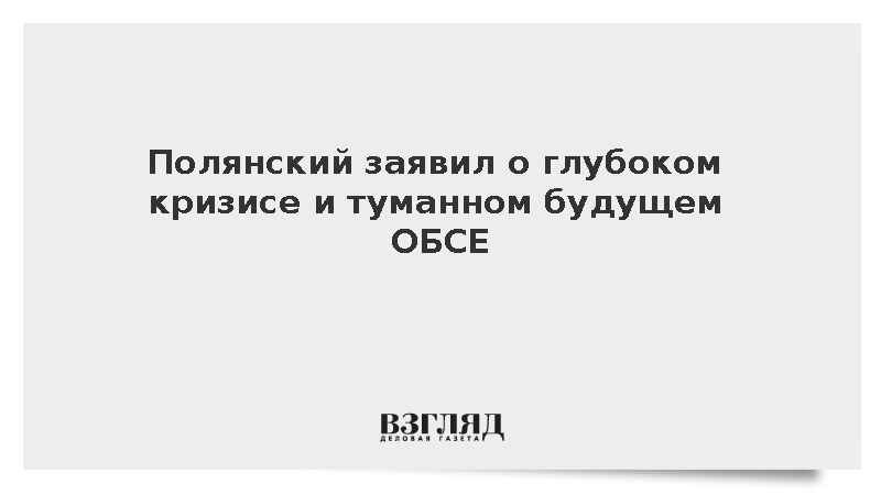Полянский заявил о глубоком кризисе и туманном будущем ОБСЕ