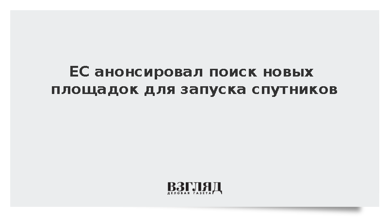 ЕС анонсировал поиск новых площадок для запуска спутников