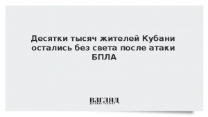 Десятки тысяч жителей Кубани остались без света после атаки БПЛА