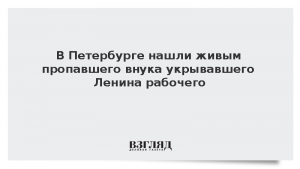 В Петербурге нашли живым пропавшего внука укрывавшего Ленина рабочего