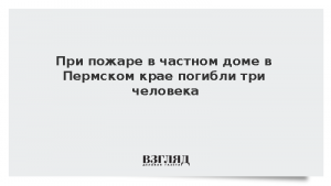 При пожаре в частном доме в Пермском крае погибли три человека
