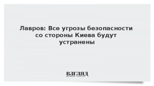 Лавров: Все угрозы безопасности со стороны Киева будут устранены