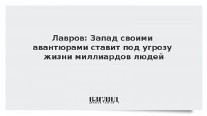 Лавров: Запад своими авантюрами ставит под угрозу жизни миллиардов людей