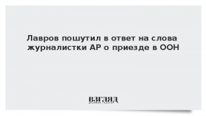 Лавров пошутил в ответ на слова журналистки AP о приезде в ООН