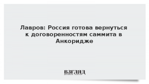 Лавров: Россия готова вернуться к договоренностям саммита в Анкоридже