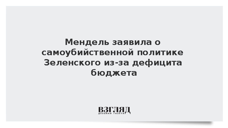 Мендель заявила о самоубийственной политике Зеленского из-за дефицита бюджета