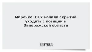 Марочко: ВСУ начали скрытно уходить с позиций в Запорожской области