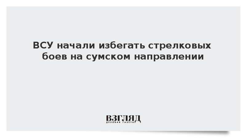 ВСУ начали избегать стрелковых боев на сумском направлении