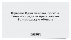Шуваев: Один человек погиб и семь пострадали при атаке на Белгородскую область