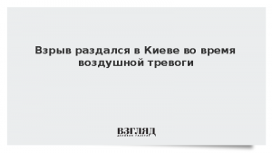 Взрыв раздался в Киеве во время воздушной тревоги