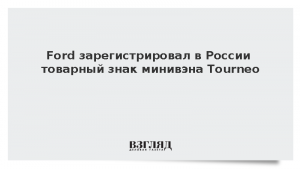 Ford зарегистрировал в России товарный знак минивэна Tourneo