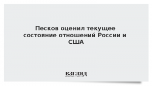 Песков оценил текущее состояние отношений России и США