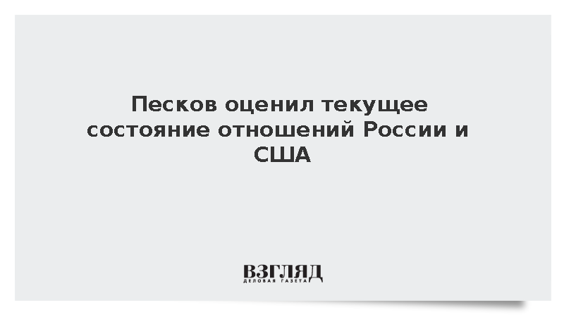 Песков оценил текущее состояние отношений России и США