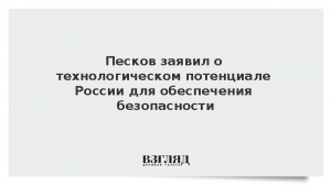 Песков заявил о технологическом потенциале России для обеспечения безопасности