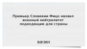 Премьер Словакии Фицо назвал военный нейтралитет подходящим для страны