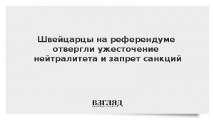 Швейцарцы на референдуме отвергли ужесточение нейтралитета и запрет санкций