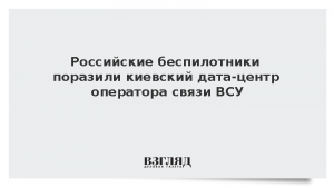 Российские беспилотники поразили киевский дата-центр оператора связи ВСУ
