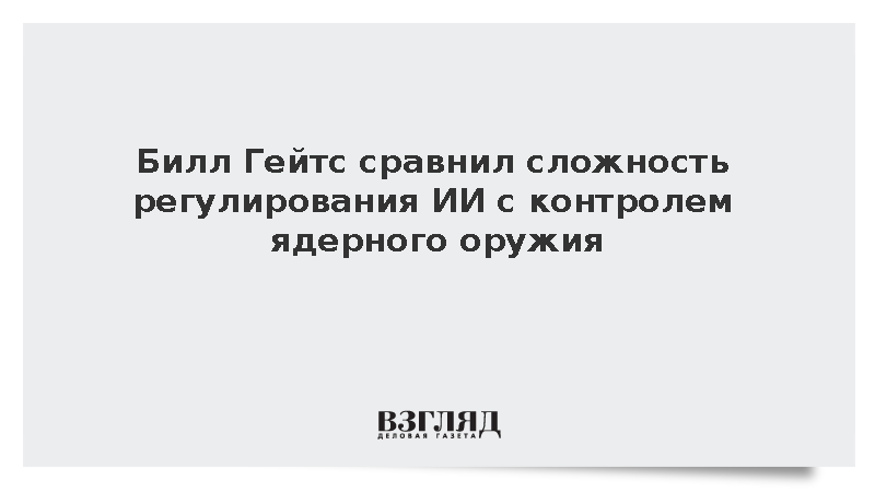Билл Гейтс сравнил сложность регулирования ИИ с контролем ядерного оружия