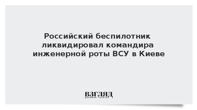 Российский беспилотник ликвидировал командира инженерной роты ВСУ в Киеве