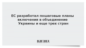 ЕС разработал пошаговые планы включения в объединение Украины и еще трех стран