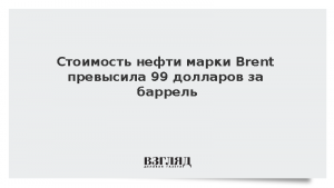 Стоимость нефти марки Brent превысила 99 долларов за баррель