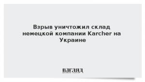 Взрыв уничтожил склад немецкой компании Karcher на Украине
