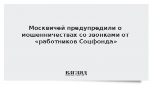 Москвичей предупредили о мошенничествах со звонками от «работников Соцфонда»