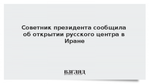 Советник президента сообщила об открытии русского центра в Иране