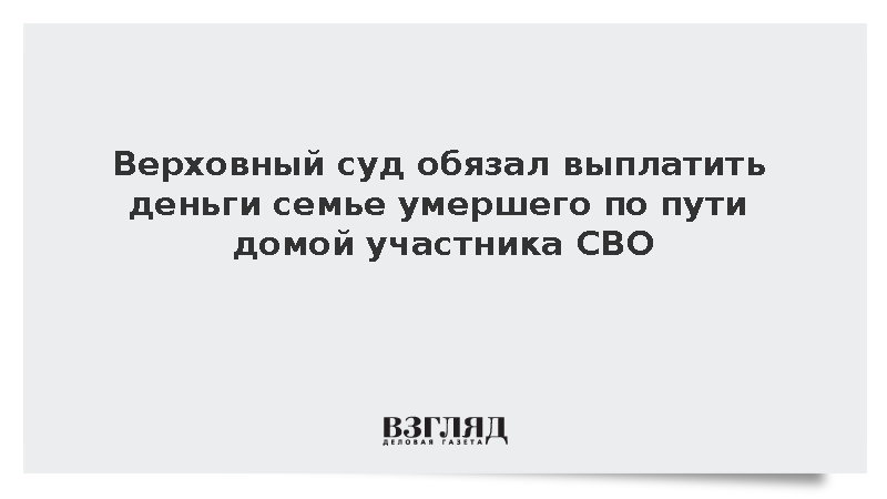 Верховный суд обязал выплатить деньги семье умершего по пути домой участника СВО