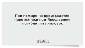 При пожаре на производстве пиротехники под Ярославлем погибли пять человек
