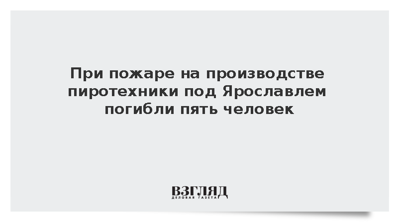 При пожаре на производстве пиротехники под Ярославлем погибли пять человек