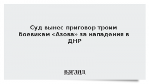 Суд вынес приговор троим боевикам «Азова» за нападения в ДНР