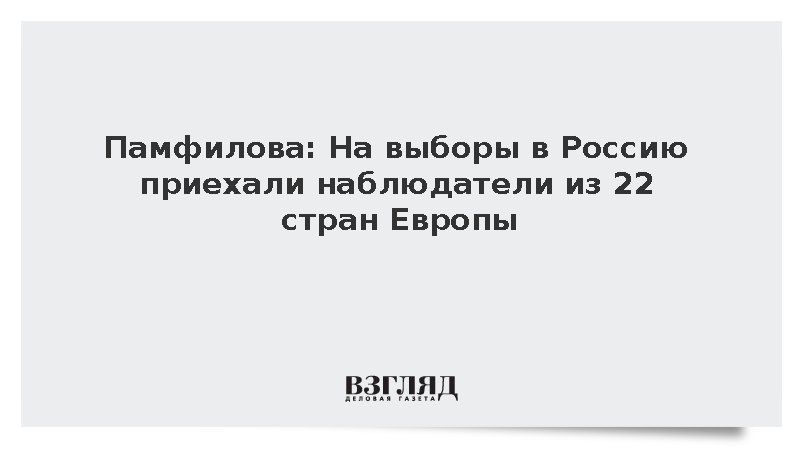Памфилова: На выборы в Россию приехали наблюдатели из 22 стран Европы
