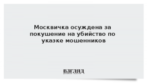 Москвичка осуждена за покушение на убийство по указке мошенников