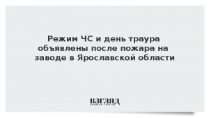 Режим ЧС и день траура объявлены после пожара на заводе в Ярославской области