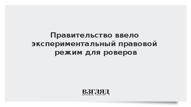 Правительство ввело экспериментальный правовой режим для роверов