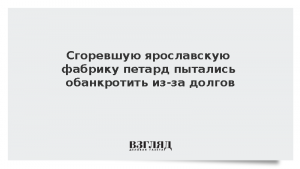 Сгоревшую ярославскую фабрику петард пытались обанкротить из-за долгов