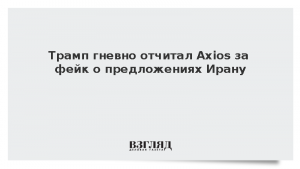 Трамп гневно отчитал Axios за фейк о предложениях Ирану