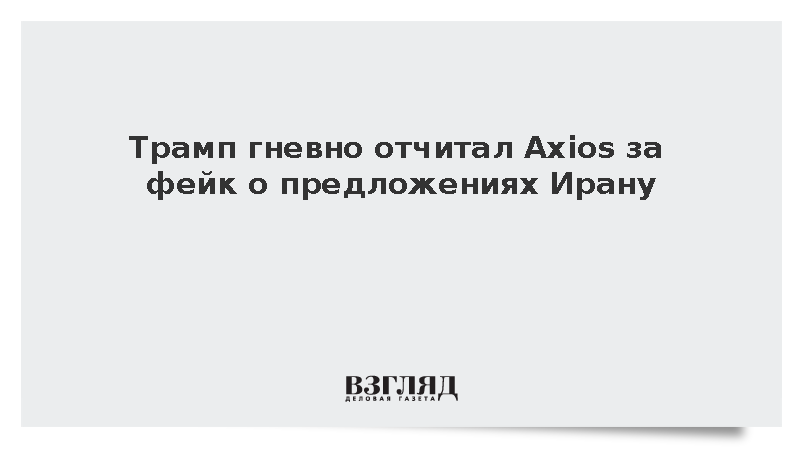 Трамп гневно отчитал Axios за фейк о предложениях Ирану