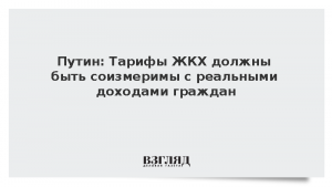 Путин: Тарифы ЖКХ должны быть соизмеримы с реальными доходами граждан
