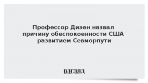 Профессор Дизен назвал причину обеспокоенности США развитием Севморпути