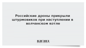 Российские дроны прикрыли штурмовиков при наступлении в волчанском котле