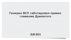 Генерал ВСУ саботировал приказ главкома Драпатого