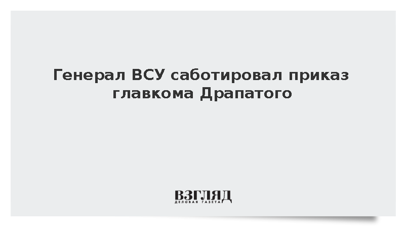 Генерал ВСУ саботировал приказ главкома Драпатого