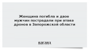 Женщина погибла и двое мужчин пострадали при атаке дронов в Запорожской области