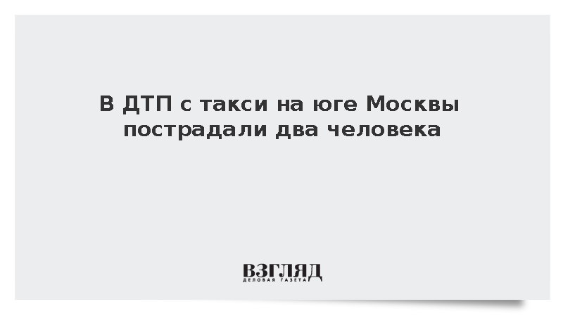 В ДТП с такси на юге Москвы пострадали два человека